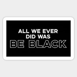 All We Ever Did Was Be Black Sticker